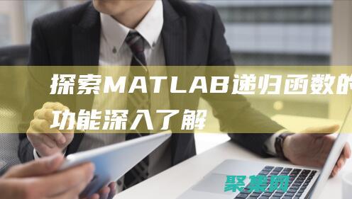 探索MATLAB递归函数的强大功能：深入了解其工作原理和应用 (探索冒险类手机游戏)