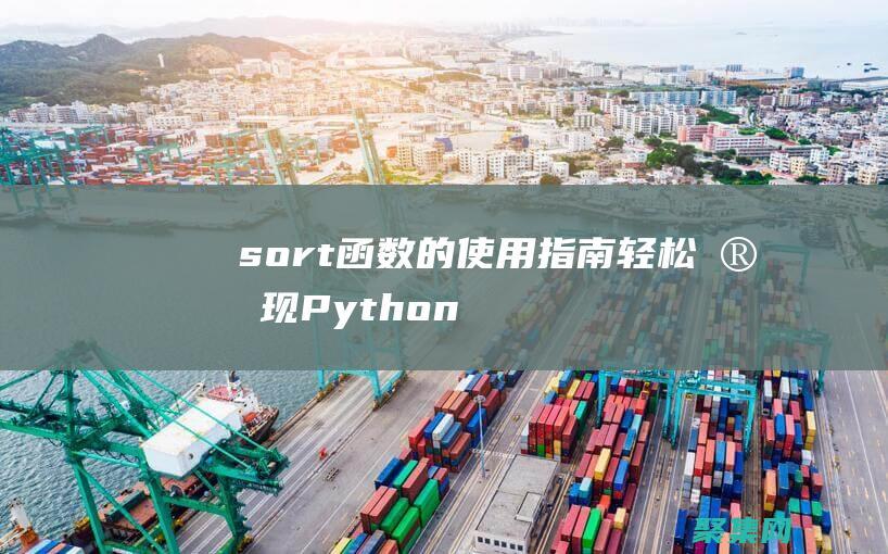 sort函数的使用指南：轻松实现Python列表的自定义排序 (sort函数的用法)