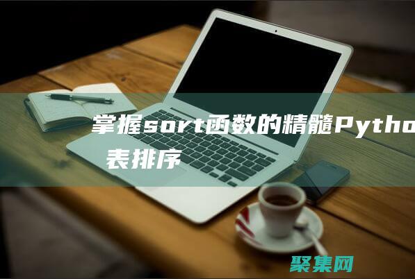 掌握sort函数的精髓：Python列表排序的终极技巧和窍门 (掌握SOP 熟练程序)