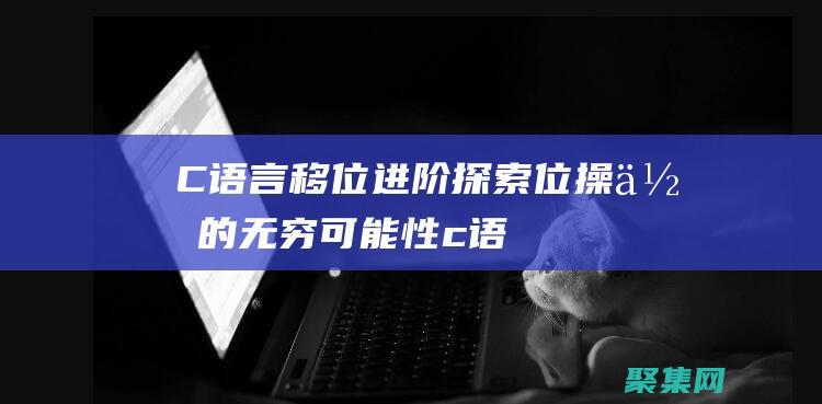 C 语言移位进阶：探索位操作的无穷可能性 (c语言移位语句)