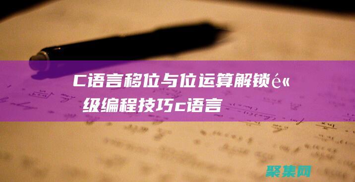 C 语言移位与位运算：解锁高级编程技巧 (c语言中的移位运算)