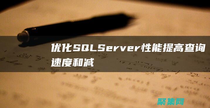 优化 SQL Server 性能：提高查询速度和减少停机时间 (优化sql思路)