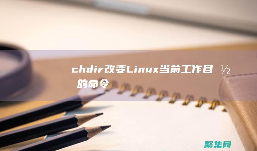 chdir: 改变 Linux 当前工作目录的命令详解 (Chdir在编程里什么意思)