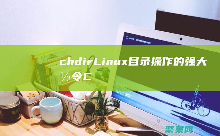chdir: Linux 目录操作的强大命令 (Chdir在编程里什么意思)