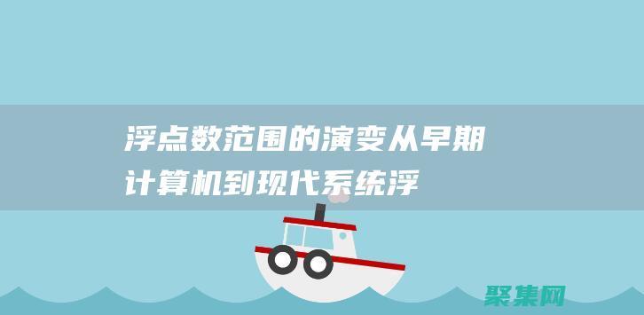 浮点数范围的演变：从早期计算机到现代系统 (浮点数范围的详解)
