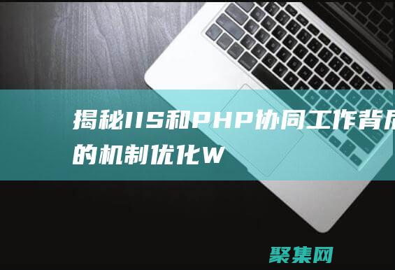 揭秘 IIS 和 PHP 协同工作背后的机制：优化 Web 性能 (iis和i2s)