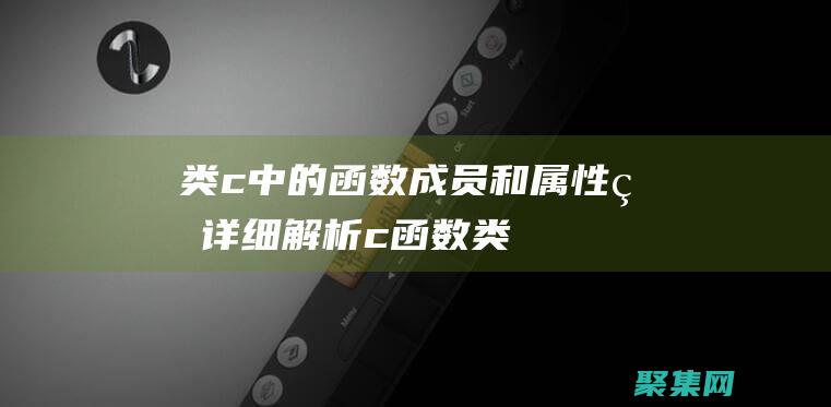 类 c 中的函数、成员和属性的详细解析 (c 函数类型)
