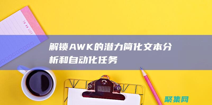 解锁 AWK 的潜力：简化文本分析和自动化任务 (awcpawg解密)