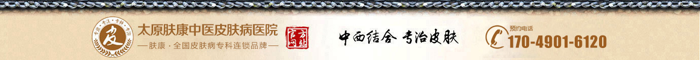太原皮肤科哪家医院较好_太原皮肤病专科医院_太原肤康中医皮肤病医院