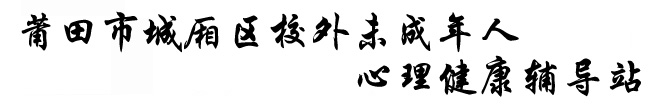 莆田市城厢区校外未成年人心理健康辅导站|莆田市心理健康促进会