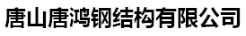 唐山钢结构厂家_唐山钢结构加工_钢结构加工厂-唐山唐鸿钢结构有限公司