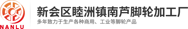 江门脚轮|中山脚轮|新会区睦洲镇南芦脚轮加工厂