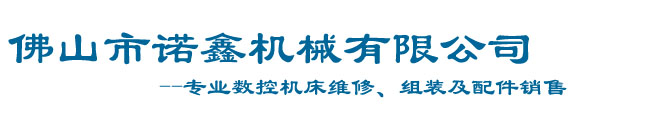佛山市南海诺鑫机械有限公司_佛山南海机床大修，佛山机床维修，佛山数控机床维修，佛山机床配件销售，加工中心维修，诺鑫机械，机床维修，机床配件，数控车床维修，数控系统电路改造、加工中心大修，佛山机床组装，佛山数控车床销售，佛山数控机