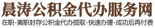 北京住房公积金代办-北京在职_离职封存公积金提取代办-晨涛公积金服务网