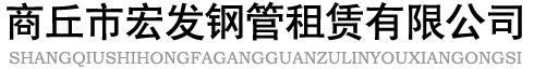 商丘钢管租赁_商丘钢管出租_商丘脚手架租赁_商丘市宏发钢管租赁有限公司