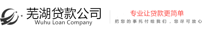 芜湖房产抵押贷款_芜湖汽车抵押贷款_芜湖银行贷款_芜湖信用贷款_芜湖贷款公司_芜湖保单贷款_芜湖公积金贷款